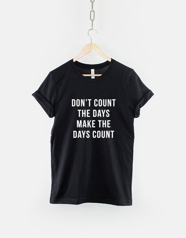 Don't Count The Days Make The Days Count Inspirational T-Shirt - Positivity Hipster Fashion TShirt