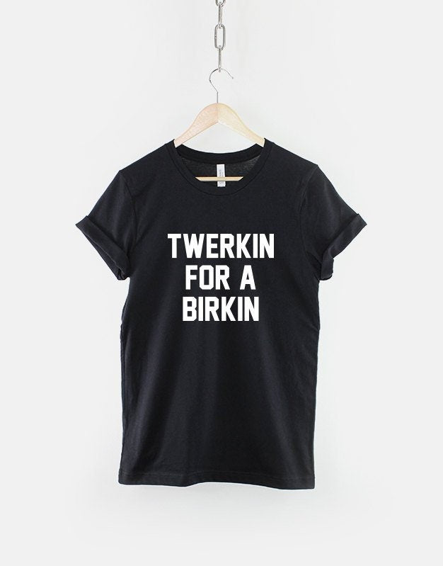 Twerkin For A Birkin Shirt - Twerking T-Shirt - Twerking TShirt