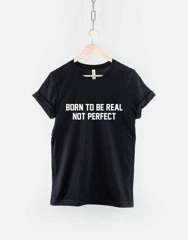 Born To Be Real T-Shirt - Born To Be Real Not Perfect Shirt - I'm Not Perfect Shirt - Tumblr Shirt - Slogan T-Shirt