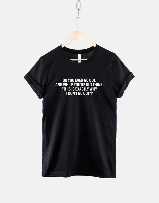 Anti Social T-Shirt - Introvert T-Shirt - Funny Slogan Shirt - Do You Ever Go Out And Think "This Is Why I Don't Go Out?