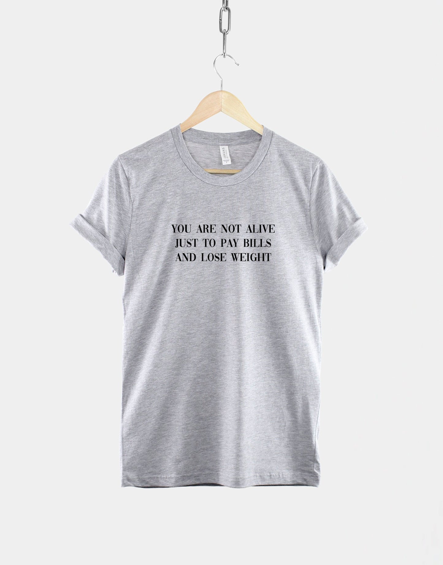 You Are Not Alive To Just Pay Bills And Lose Weight T-Shirt - Inspire Motivation - Live Your Life T Shirt