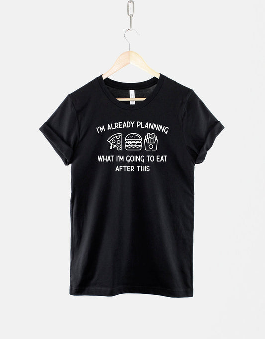 I'm Already Planning What I'm Going To Eat After This Tshirt - Fat Person Foodie Gift T Shirt