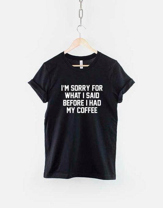 Coffee T-Shirt - Funny Coffee Shirt - Sorry For What I Said Before I Had My Coffee T-Shirt - Coffee Slogan Shirt