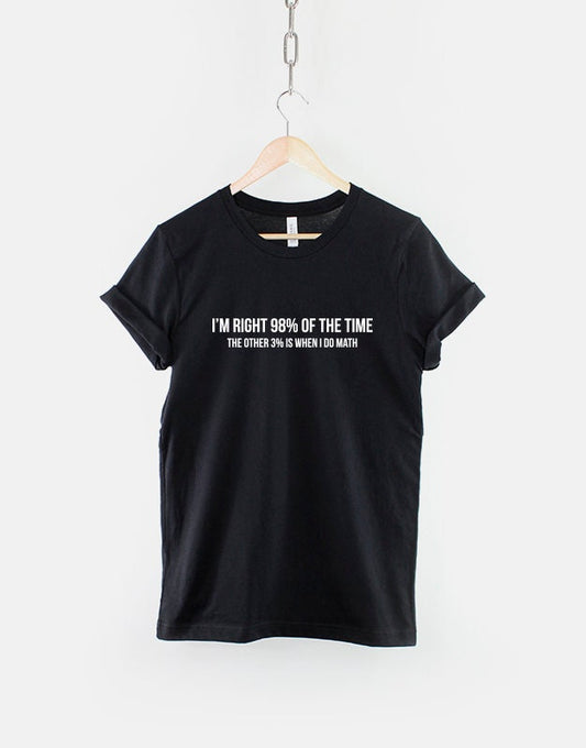 I'm right 98 percent of the time, the other 3 percent is when I do math- Funny Random T-Shirt - I Hate Maths T Shirt