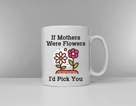 Mothers Day Mug - If Mother's Were Flowers I'd Pick You Coffee Gift