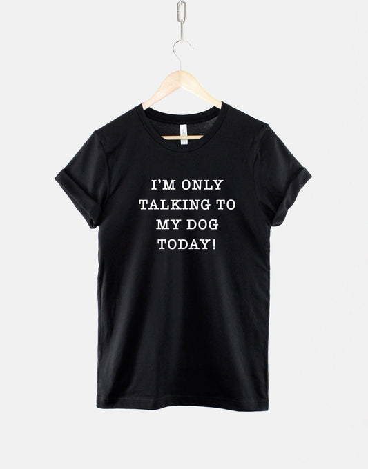 I'm Only Talking To My Dog Today T-Shirt - Dog Mama Shirt - Dog Mum Shirt - Dog Owner Shirts - Dog Lover T Shirt