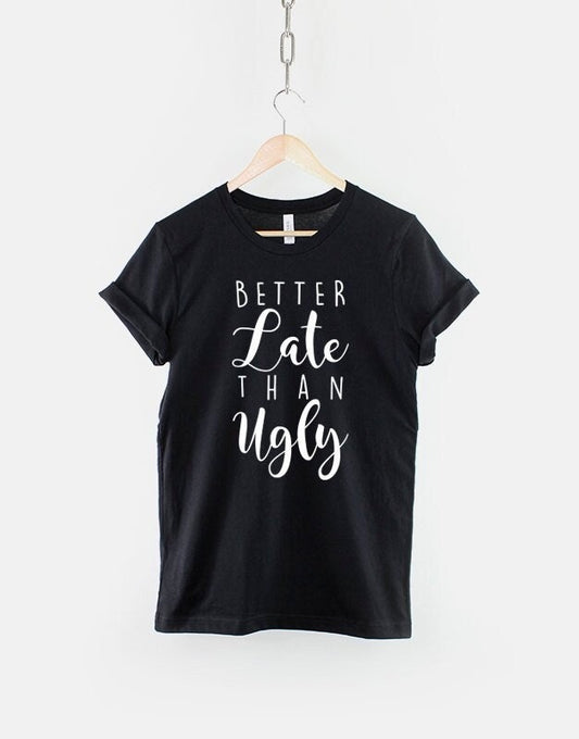 Better Late Than Ugly T-Shirt - Sarcastic Girls Slogan Shirt