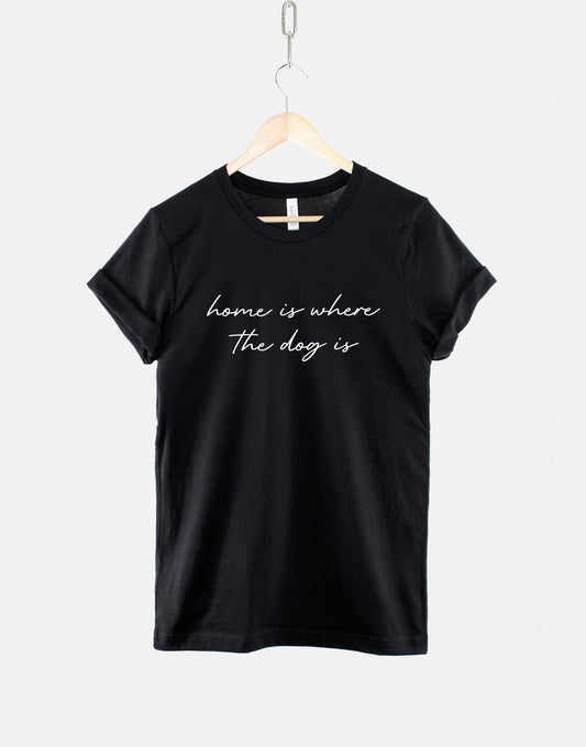 Home Is Where The Dog Is T-Shirt - I Love My Dog Shirt - T-Shirts For Dog Owners - Dog Lover TShirt - Dog T Shirt