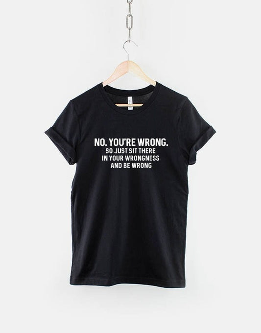 Sarcastic Shirt Sarcastic Slogan Funny Shirt - No, You're Wrong... - Sarcasm Shirt