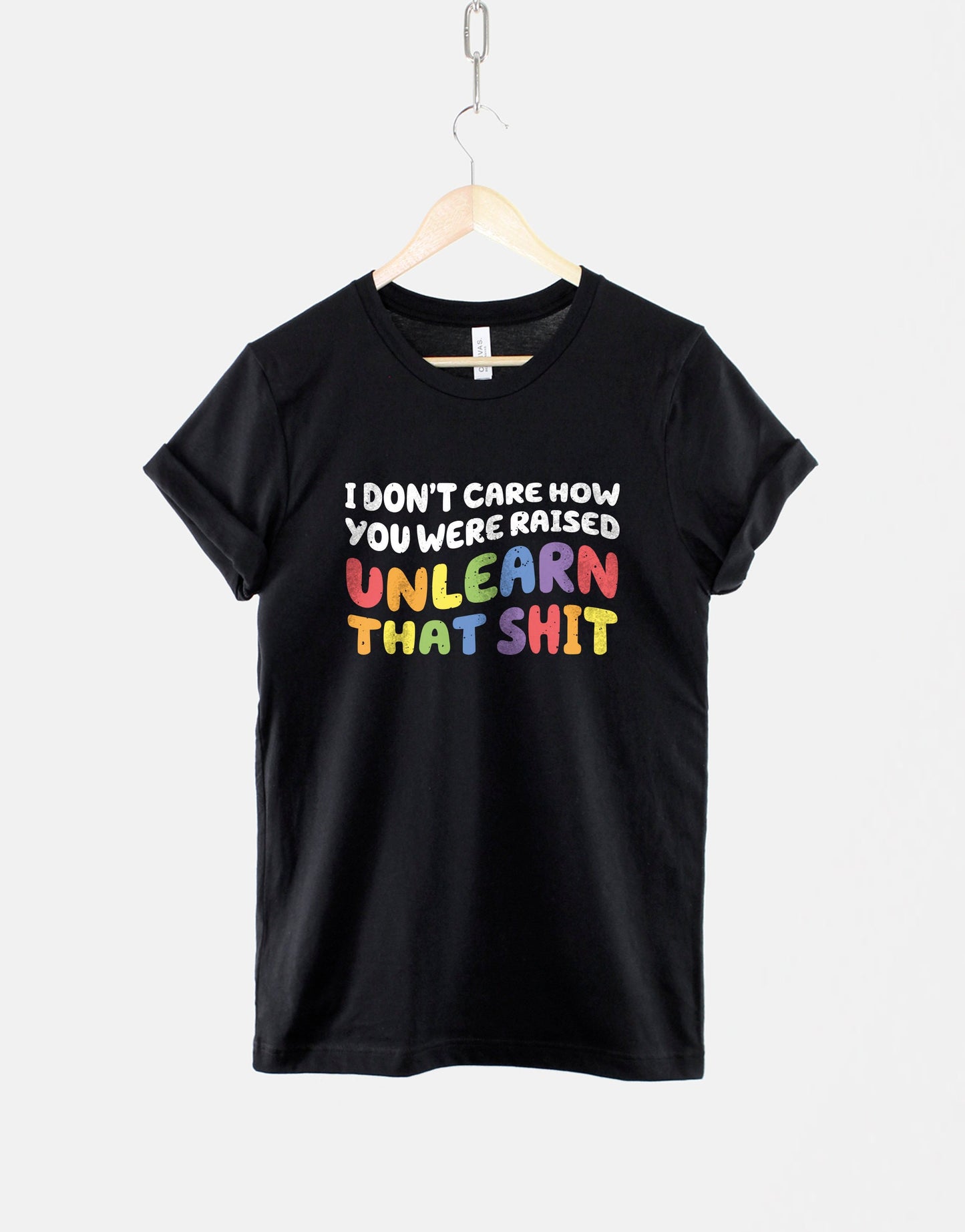 I Don't Care How You Were Raised Unlearn That Sh*t T-Shirt - Equal Rights Shirt - Gay Rights Shirt - Pride Month T-Shirt - LGBTQ T-Shirt